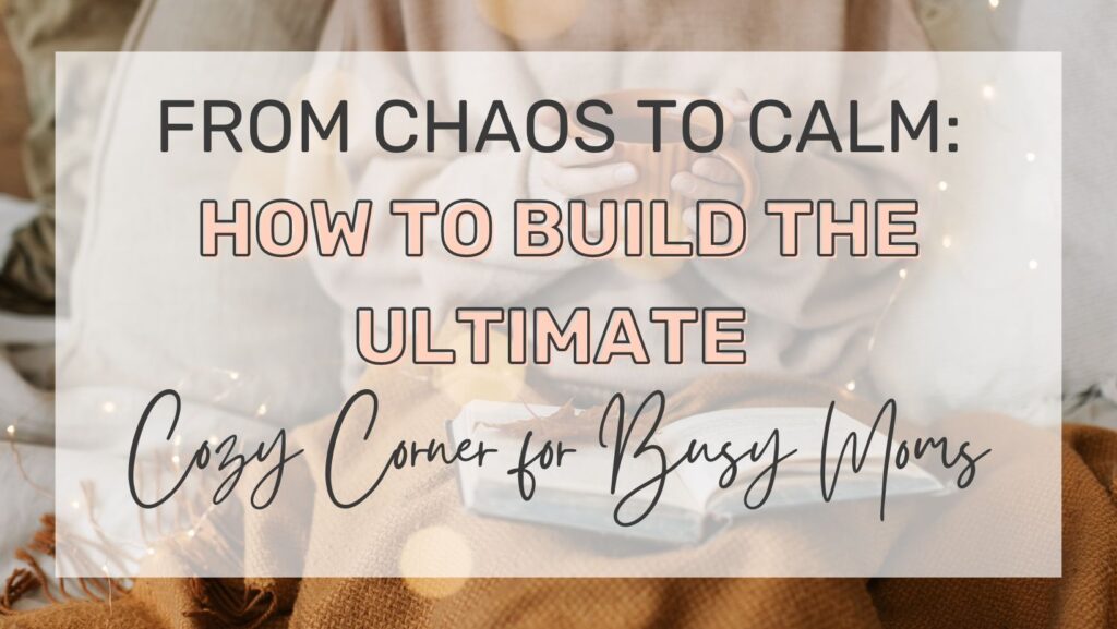 From Choas to Calm: How to Build the Ultimate Cozy Corner for Busy Moms