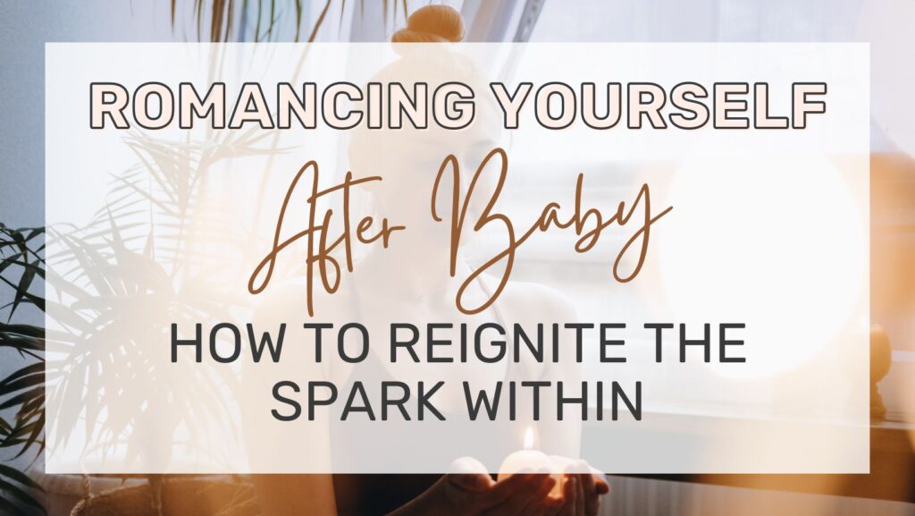 Romancing Yourself After Baby How to Reignite the Spark Within