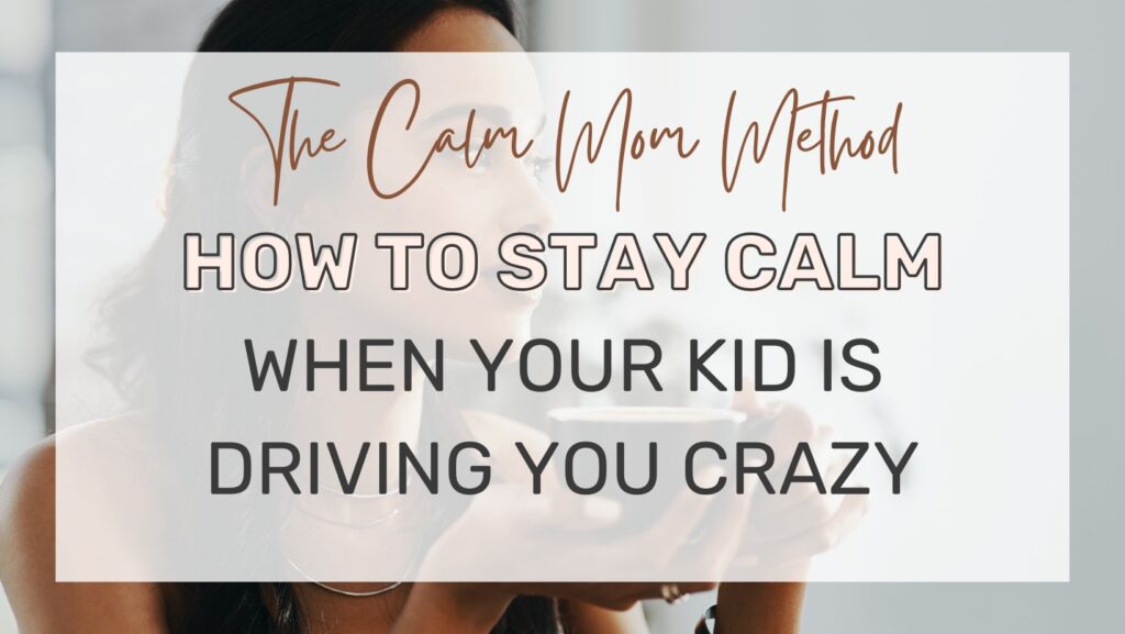 The Calm Mom Method How to Stay Calm When Your Kid is Driving You Crazy